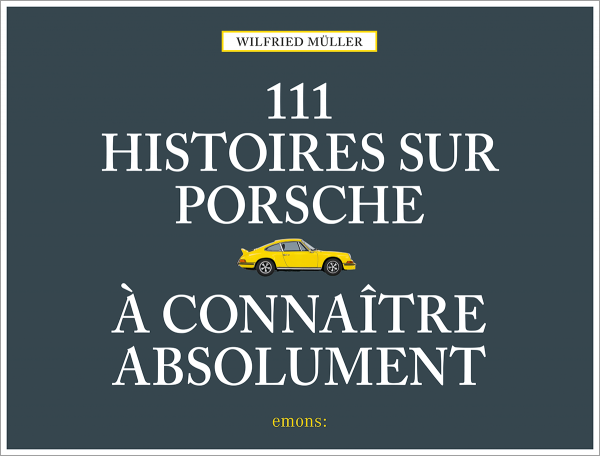 111 Histoires sur Porsche à connaître absolument