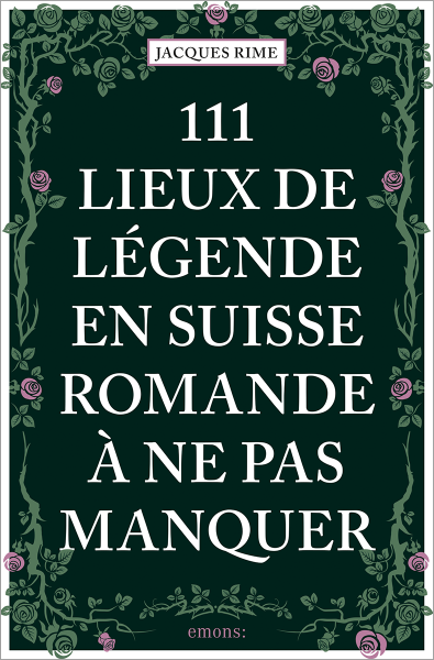 111 Lieux de légende en Suisse romande à ne pas manquer
