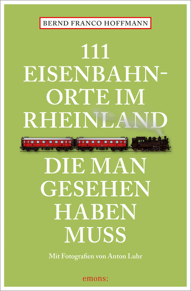 111 Eisenbahnorte im Rheinland, die man gesehen haben muss