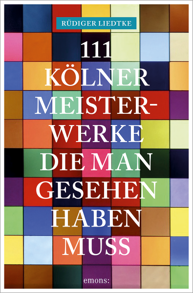 111 Kölner Meisterwerke, die man gesehen haben muss