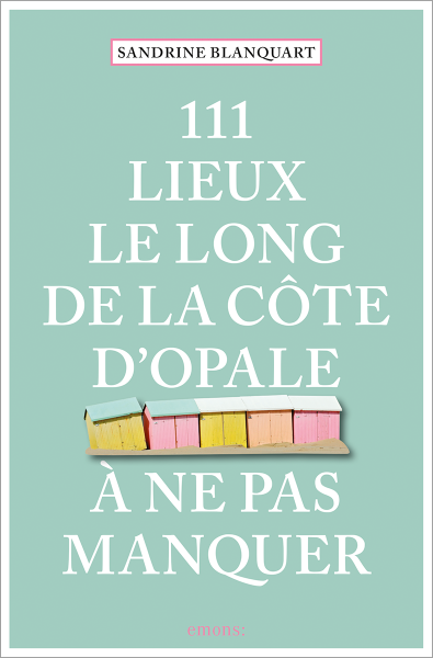 111 Lieux le long de la Côte d&#39;Opale à ne pas manquer